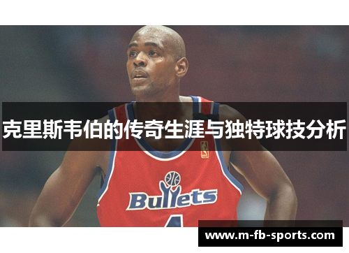 克里斯韦伯的传奇生涯与独特球技分析