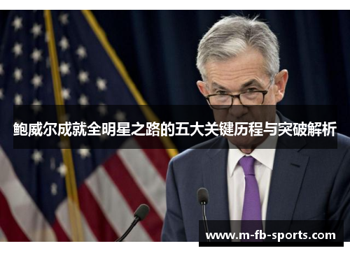 鲍威尔成就全明星之路的五大关键历程与突破解析