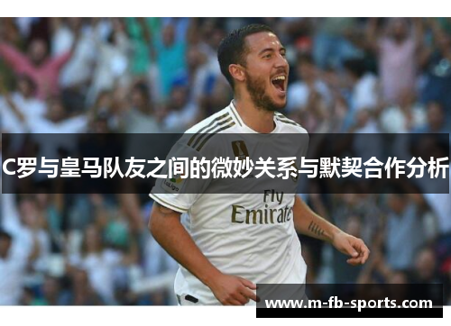 C罗与皇马队友之间的微妙关系与默契合作分析