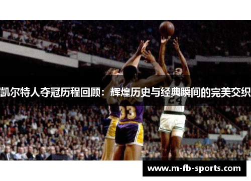 凯尔特人夺冠历程回顾:辉煌历史与经典瞬间的完美交织 凯尔特人夺冠历程回顾:辉煌历史与经典瞬间的完美交织