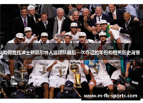 如何查找波士顿凯尔特人篮球队最后一次夺冠的年份和相关历史背景 如何查找波士顿凯尔特人篮球队最后一次夺冠的年份和相关历史背景