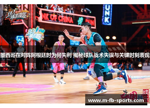 墨西哥在对阵阿根廷时为何失利 揭秘球队战术失误与关键时刻表现