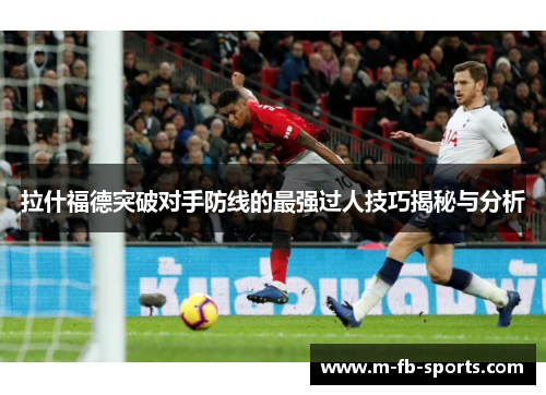 拉什福德突破对手防线的最强过人技巧揭秘与分析