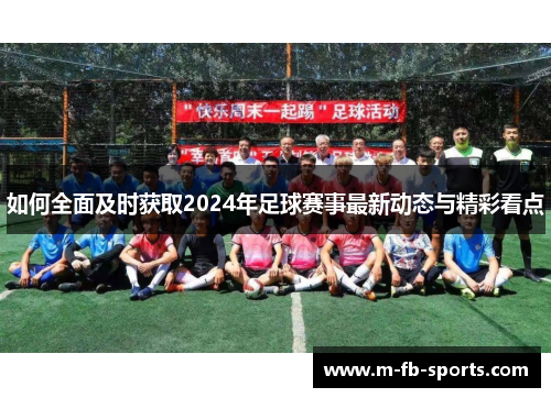 如何全面及时获取2024年足球赛事最新动态与精彩看点