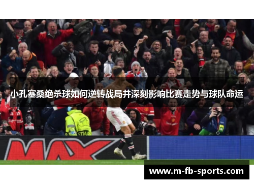 小孔塞桑绝杀球如何逆转战局并深刻影响比赛走势与球队命运