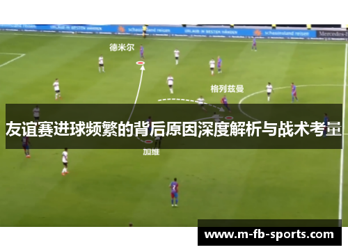 友谊赛进球频繁的背后原因深度解析与战术考量