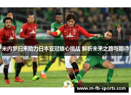 米内罗归来助力日本亚冠雄心挑战 解析未来之路与期待