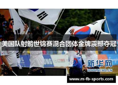 美国队射箭世锦赛混合团体金牌震撼夺冠