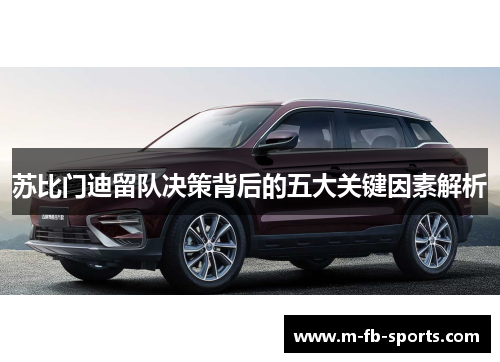 苏比门迪留队决策背后的五大关键因素解析