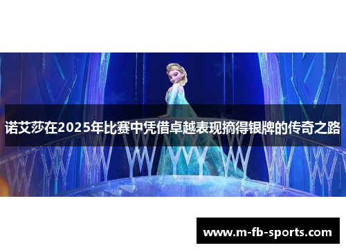 诺艾莎在2025年比赛中凭借卓越表现摘得银牌的传奇之路