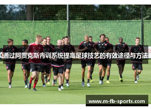 通过阿贾克斯青训系统提高足球技艺的有效途径与方法 通过阿贾克斯青训系统提高足球技艺的有效途径与方法