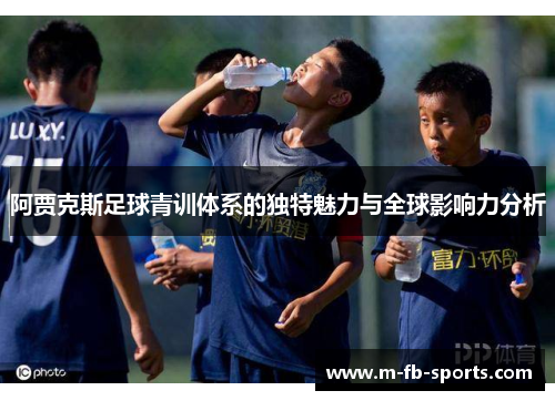 阿贾克斯足球青训体系的独特魅力与全球影响力分析