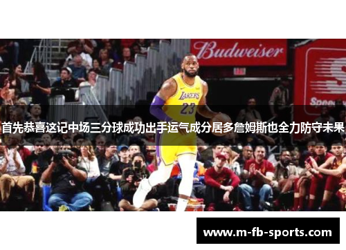 首先恭喜这记中场三分球成功出手运气成分居多詹姆斯也全力防守未果