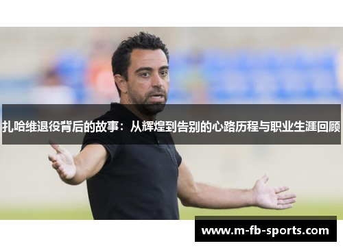 扎哈维退役背后的故事：从辉煌到告别的心路历程与职业生涯回顾