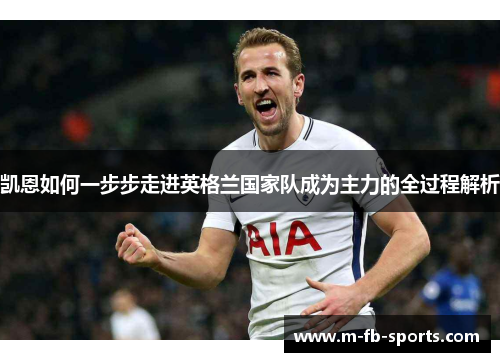 凯恩如何一步步走进英格兰国家队成为主力的全过程解析