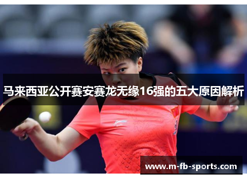 马来西亚公开赛安赛龙无缘16强的五大原因解析