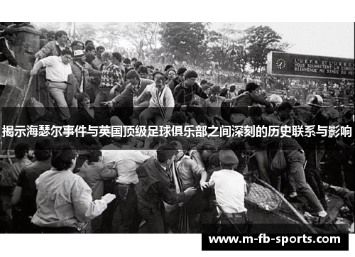 揭示海瑟尔事件与英国顶级足球俱乐部之间深刻的历史联系与影响