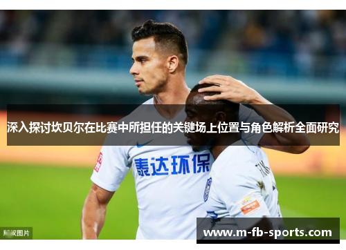 深入探讨坎贝尔在比赛中所担任的关键场上位置与角色解析全面研究