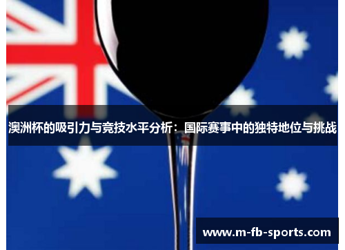 澳洲杯的吸引力与竞技水平分析：国际赛事中的独特地位与挑战