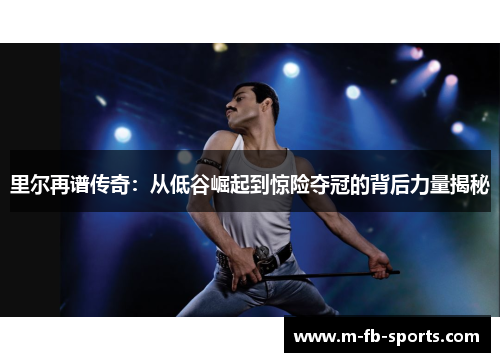 里尔再谱传奇：从低谷崛起到惊险夺冠的背后力量揭秘