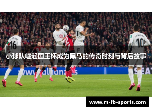 小球队崛起国王杯成为黑马的传奇时刻与背后故事