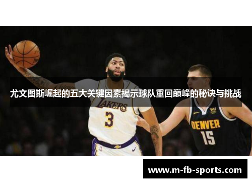 尤文图斯崛起的五大关键因素揭示球队重回巅峰的秘诀与挑战