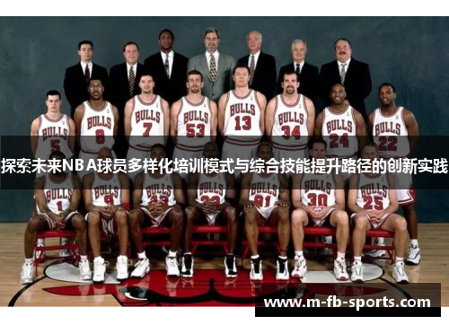 探索未来NBA球员多样化培训模式与综合技能提升路径的创新实践