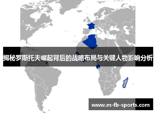 揭秘罗斯托夫崛起背后的战略布局与关键人物影响分析