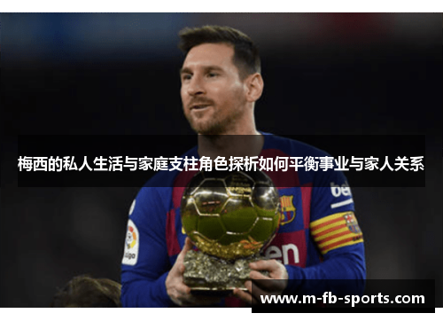 梅西的私人生活与家庭支柱角色探析如何平衡事业与家人关系