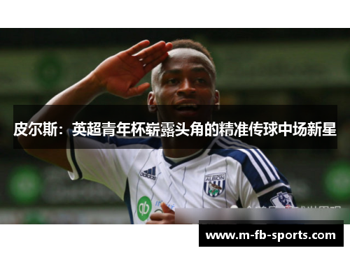 皮尔斯：英超青年杯崭露头角的精准传球中场新星