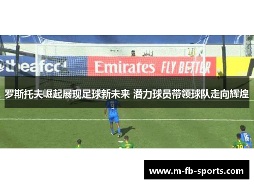 罗斯托夫崛起展现足球新未来 潜力球员带领球队走向辉煌