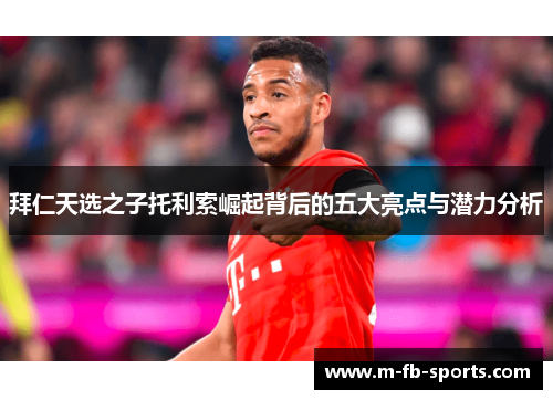 拜仁天选之子托利索崛起背后的五大亮点与潜力分析