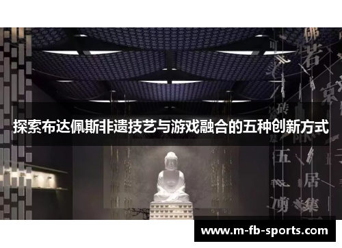 探索布达佩斯非遗技艺与游戏融合的五种创新方式