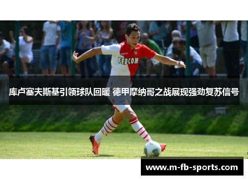 库卢塞夫斯基引领球队回暖 德甲摩纳哥之战展现强劲复苏信号 库卢塞夫斯基引领球队回暖 德甲摩纳哥之战展现强劲复苏信号