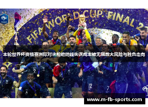 本轮世界杯资格赛洲际对决前瞻防线失误成本被无限放大风险与胜负走向 本轮世界杯资格赛洲际对决前瞻防线失误成本被无限放大风险与胜负走向