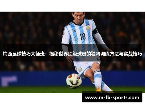 梅西足球技巧大师班：揭秘世界顶级球员的独特训练方法与实战技巧