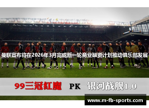 曼联宣布将在2026年3月完成新一轮商业融资计划推动俱乐部发展