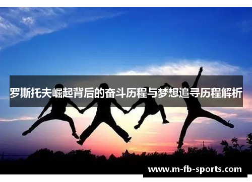 罗斯托夫崛起背后的奋斗历程与梦想追寻历程解析