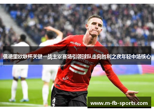 佩德里欧联杯关键一战主宰赛场引领球队走向胜利之夜年轻中场核心 佩德里欧联杯关键一战主宰赛场引领球队走向胜利之夜年轻中场核心