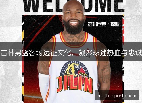 吉林男篮客场远征文化，凝聚球迷热血与忠诚